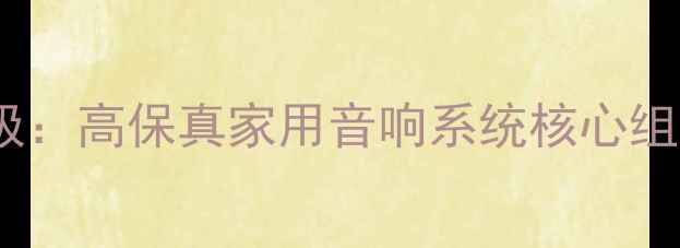 图片 音乐精灵E6喇叭单元终极：高保真家用音响系统核心组件深度评测与选购指南1