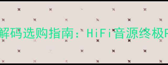 图片 音响CD与蓝牙解码选购指南：HiFi音源终极PK与避坑攻略2