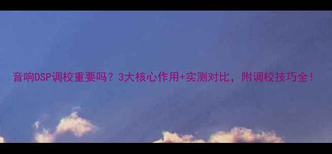 图片 音响DSP调校重要吗？3大核心作用+实测对比，附调校技巧全！