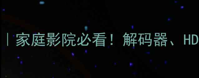 图片 音响FL位置｜家庭影院必看！解码器、HDMI线全攻略