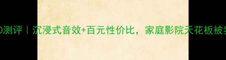 图片 音响KP6000测评｜沉浸式音效+百元性价比，家庭影院天花板被我找到了！