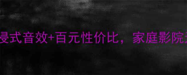 图片 音响KP6000测评｜沉浸式音效+百元性价比，家庭影院天花板被我找到了！1