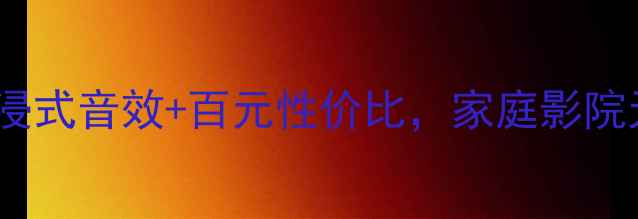 图片 音响KP6000测评｜沉浸式音效+百元性价比，家庭影院天花板被我找到了！2