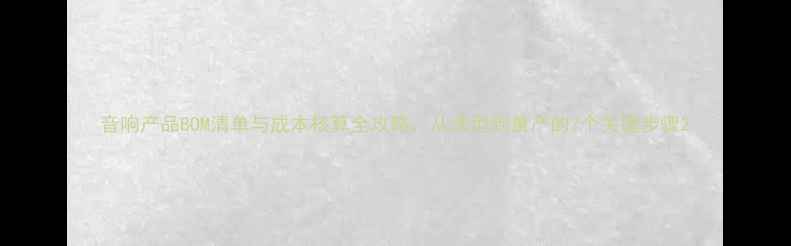 图片 音响产品BOM清单与成本核算全攻略：从选型到量产的7个关键步骤2