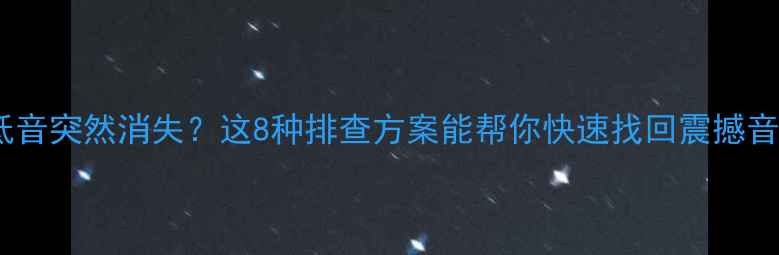 图片 音响低音突然消失？这8种排查方案能帮你快速找回震撼音效！1