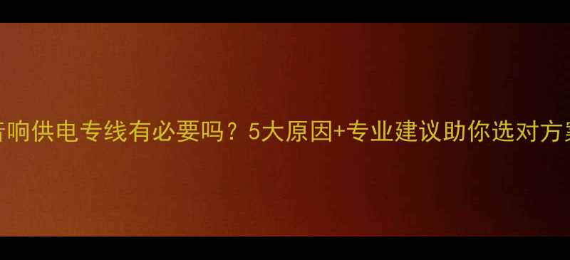 图片 音响供电专线有必要吗？5大原因+专业建议助你选对方案