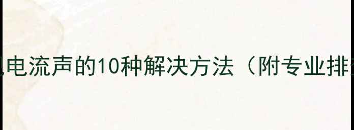 图片 音响出现电流声的10种解决方法（附专业排查指南）