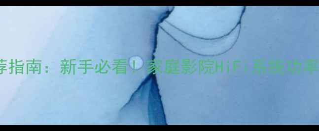 图片 音响功放功率推荐指南：新手必看！家庭影院HiFi系统功率参数与选购技巧1