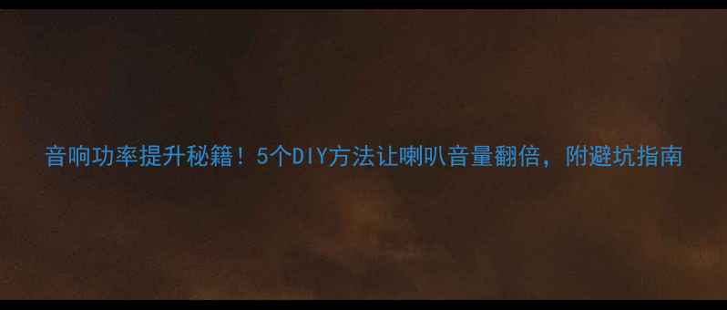 图片 音响功率提升秘籍！5个DIY方法让喇叭音量翻倍，附避坑指南