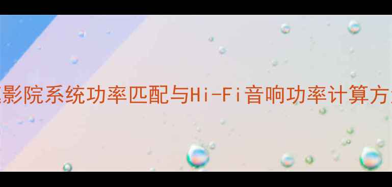 图片 音响功率测试全攻略：家庭影院系统功率匹配与Hi-Fi音响功率计算方法详解（附专业工具清单）