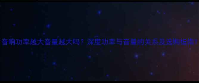 图片 音响功率越大音量越大吗？深度功率与音量的关系及选购指南1