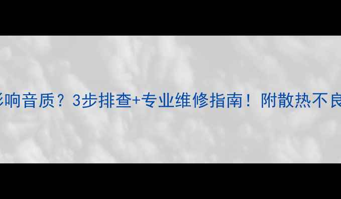 图片 音响发热严重影响音质？3步排查+专业维修指南！附散热不良终极解决方案2