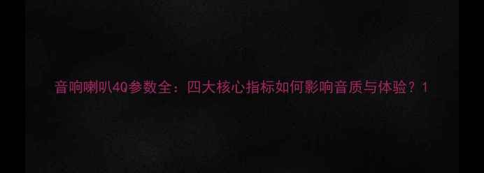 图片 音响喇叭4Q参数全：四大核心指标如何影响音质与体验？1