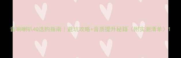 图片 音响喇叭4Q选购指南｜避坑攻略+音质提升秘籍（附实测清单）1