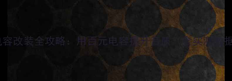 图片 音响喇叭串联电容改装全攻略：用百元电容提升音质（含实测数据与避坑指南）1