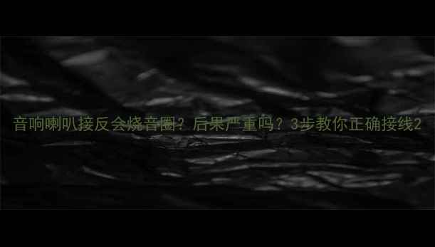 图片 音响喇叭接反会烧音圈？后果严重吗？3步教你正确接线2