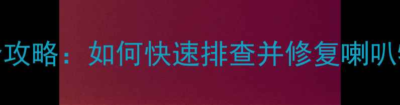 图片 音响喇叭调试全攻略：如何快速排查并修复喇叭特性不良问题？