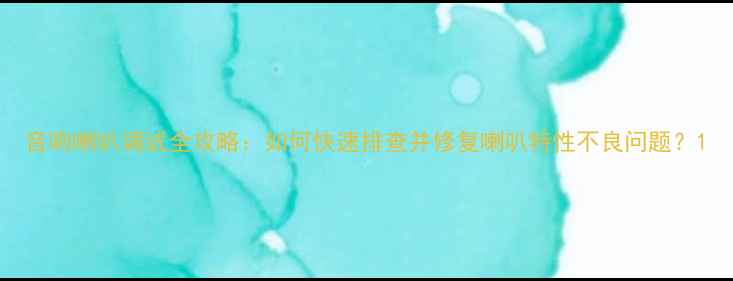 图片 音响喇叭调试全攻略：如何快速排查并修复喇叭特性不良问题？1