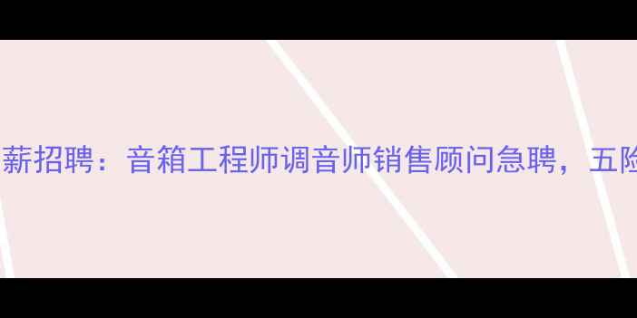 图片 音响器材公司高薪招聘：音箱工程师调音师销售顾问急聘，五险一金+带薪培训
