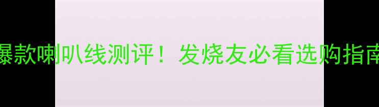 图片 音响圈爆款喇叭线测评！发烧友必看选购指南TOP102