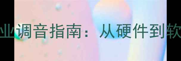 图片 音响失真原因及专业调音指南：从硬件到软件的完整解决方案