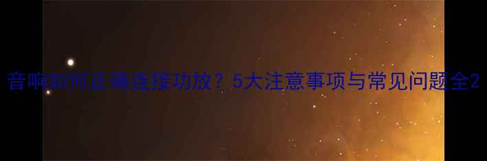 图片 音响如何正确连接功放？5大注意事项与常见问题全2