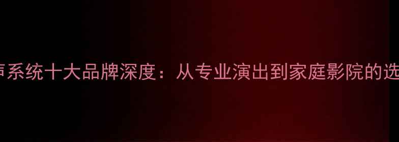 图片 音响扩声系统十大品牌深度：从专业演出到家庭影院的选购指南1