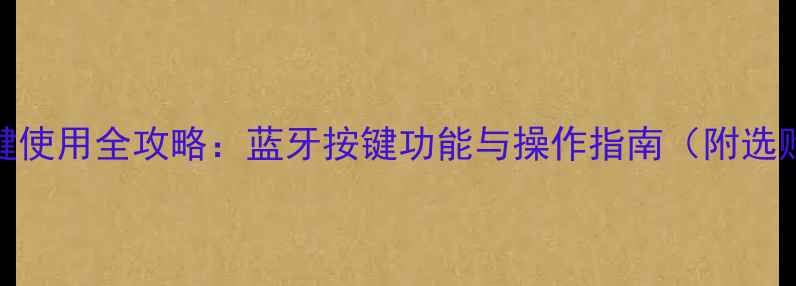 图片 音响按键使用全攻略：蓝牙按键功能与操作指南（附选购技巧）