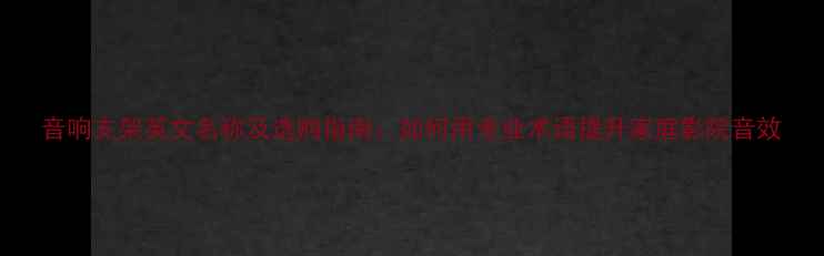 图片 音响支架英文名称及选购指南：如何用专业术语提升家庭影院音效