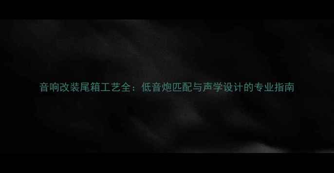 图片 音响改装尾箱工艺全：低音炮匹配与声学设计的专业指南