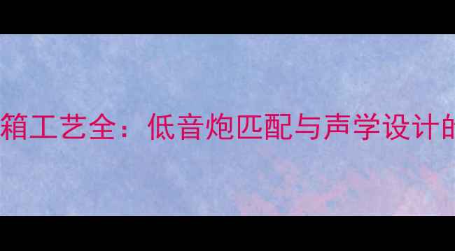 图片 音响改装尾箱工艺全：低音炮匹配与声学设计的专业指南2