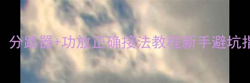图片 音响改装必看！分路器+功放正确接法教程新手避坑指南（附图解）
