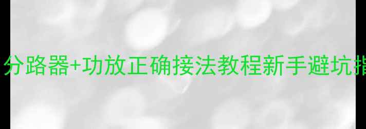 图片 音响改装必看！分路器+功放正确接法教程新手避坑指南（附图解）1