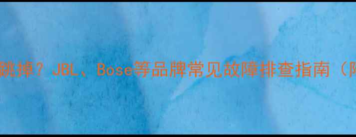 图片 音响显示H还跳掉？JBL、Bose等品牌常见故障排查指南（附维修视频）