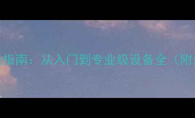 图片 音响测试设备终极指南：从入门到专业级设备全（附选购参数对比表）