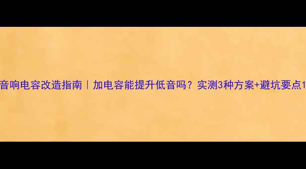 图片 音响电容改造指南｜加电容能提升低音吗？实测3种方案+避坑要点1