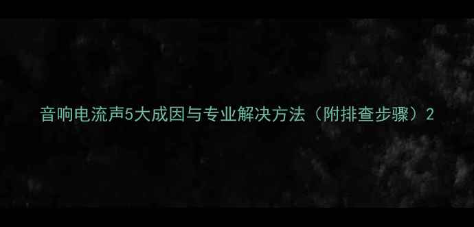 图片 音响电流声5大成因与专业解决方法（附排查步骤）2