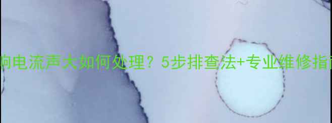 图片 音响电流声大如何处理？5步排查法+专业维修指南1