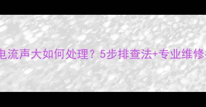 图片 音响电流声大如何处理？5步排查法+专业维修指南2