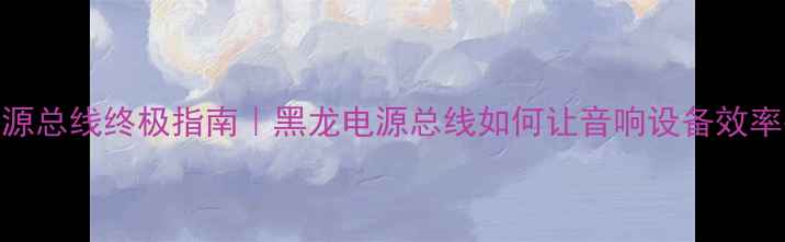图片 音响电源总线终极指南｜黑龙电源总线如何让音响设备效率翻倍？