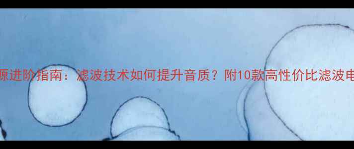 图片 音响电源进阶指南：滤波技术如何提升音质？附10款高性价比滤波电源推荐