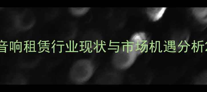 图片 音响租赁行业现状与市场机遇分析2