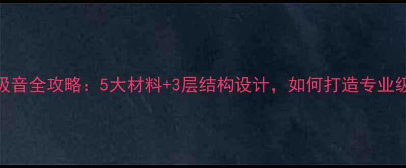 图片 音响箱体吸音全攻略：5大材料+3层结构设计，如何打造专业级声学环境