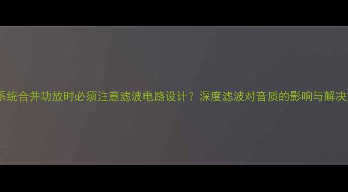 图片 音响系统合并功放时必须注意滤波电路设计？深度滤波对音质的影响与解决方案2