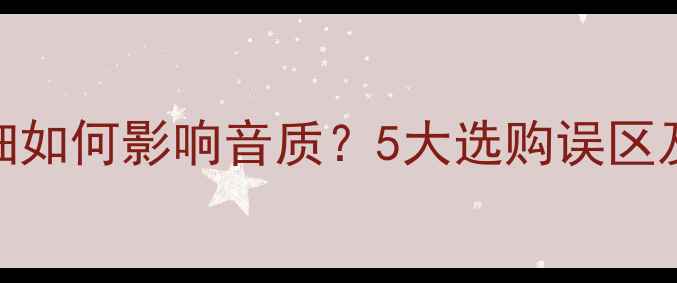 图片 音响线材粗细如何影响音质？5大选购误区及解决方案全