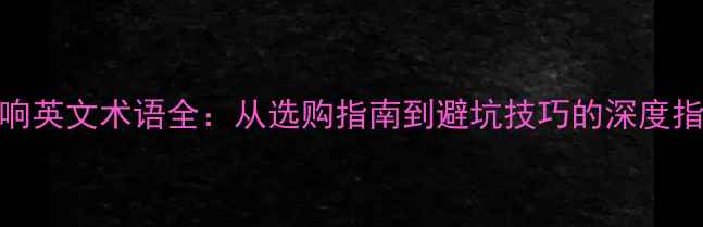 图片 音响英文术语全：从选购指南到避坑技巧的深度指南