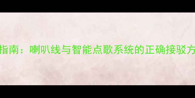图片 音响设备连接指南：喇叭线与智能点歌系统的正确接驳方法及避坑要点