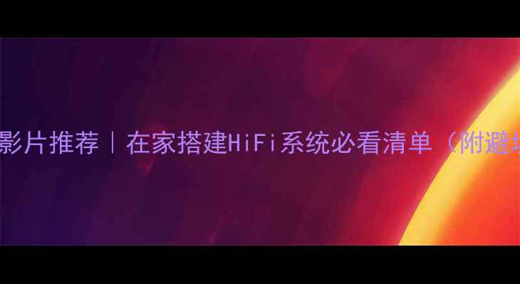 图片 音响试音影片推荐｜在家搭建HiFi系统必看清单（附避坑指南）2
