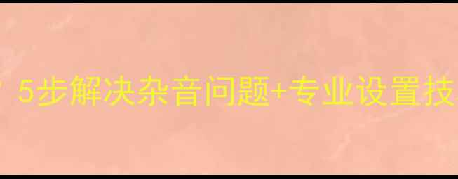 图片 音响话筒调高杂音？5步解决杂音问题+专业设置技巧（附设备清单）2