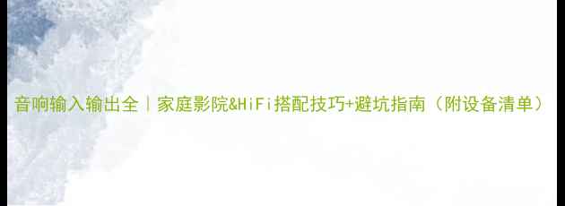 图片 音响输入输出全｜家庭影院&HiFi搭配技巧+避坑指南（附设备清单）